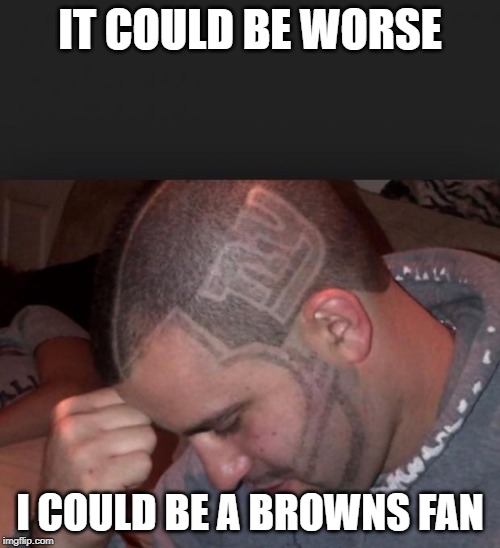 NY Giants suck | IT COULD BE WORSE; I COULD BE A BROWNS FAN | image tagged in ny giants suck | made w/ Imgflip meme maker