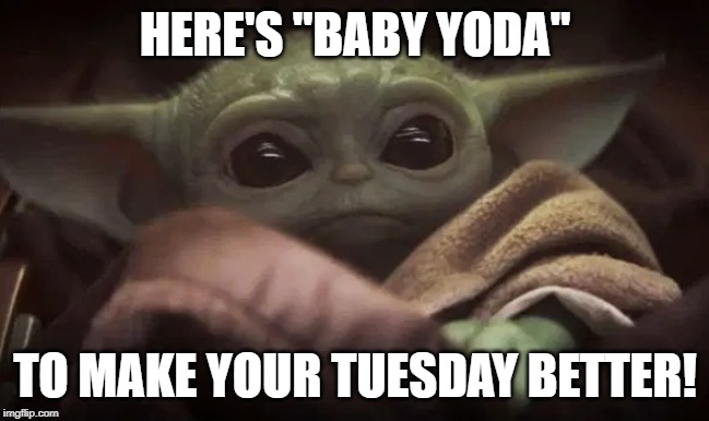 Baby Yoda | HERE'S "BABY YODA"; TO MAKE YOUR TUESDAY BETTER! | image tagged in baby yoda | made w/ Imgflip meme maker
