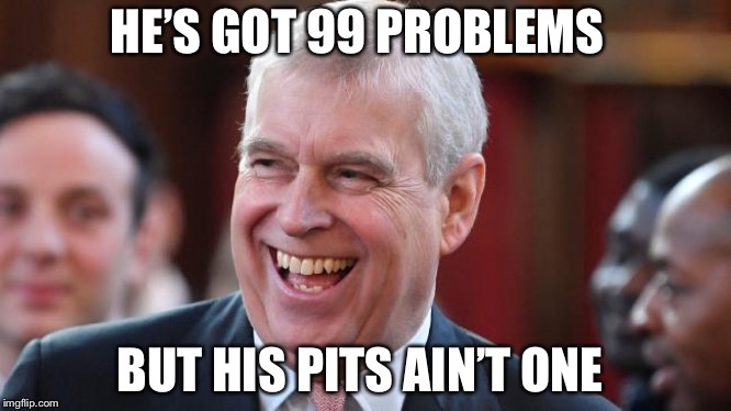 Prince Andrew | HE’S GOT 99 PROBLEMS; BUT HIS PITS AIN’T ONE | image tagged in prince andrew,sweat | made w/ Imgflip meme maker
