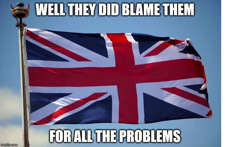 British Flag | WELL THEY DID BLAME THEM FOR ALL THE PROBLEMS | image tagged in british flag | made w/ Imgflip meme maker