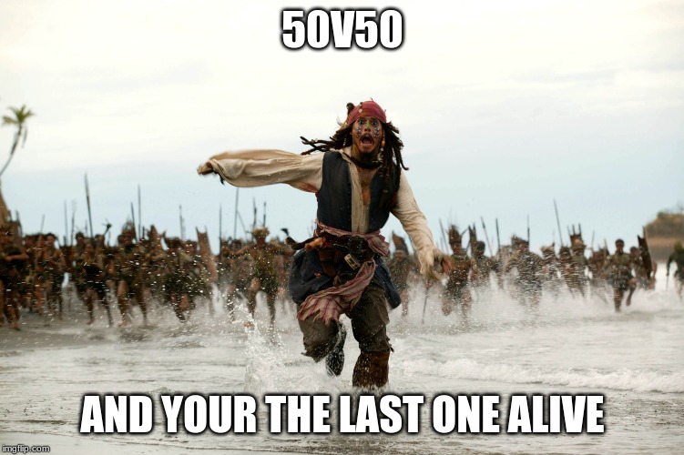 Jack sparow |  50V50; AND YOUR THE LAST ONE ALIVE | image tagged in jack sparow | made w/ Imgflip meme maker