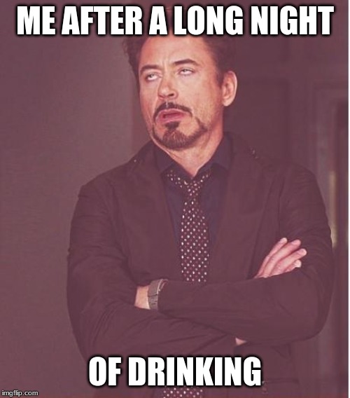 Face You Make Robert Downey Jr Meme | ME AFTER A LONG NIGHT; OF DRINKING | image tagged in memes,face you make robert downey jr | made w/ Imgflip meme maker