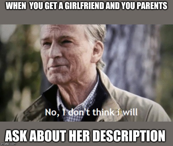 No, i dont think i will | WHEN  YOU GET A GIRLFRIEND AND YOU PARENTS; ASK ABOUT HER DESCRIPTION | image tagged in no i dont think i will | made w/ Imgflip meme maker