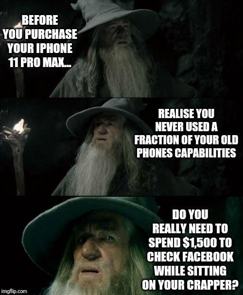 Remember when cell phones were new and cool? | BEFORE YOU PURCHASE YOUR IPHONE 11 PRO MAX... REALISE YOU NEVER USED A FRACTION OF YOUR OLD PHONES CAPABILITIES; DO YOU REALLY NEED TO SPEND $1,500 TO CHECK FACEBOOK WHILE SITTING ON YOUR CRAPPER? | image tagged in memes,confused gandalf | made w/ Imgflip meme maker