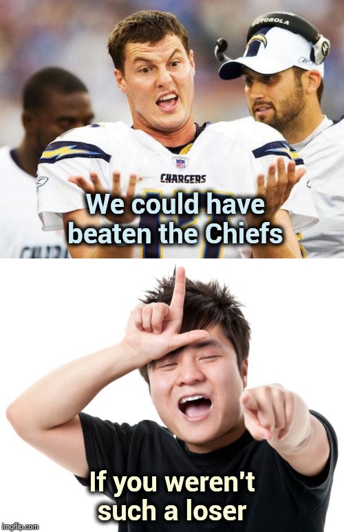 Keep throwing interceptions | We could have beaten the Chiefs; If you weren't such a loser | image tagged in indecisive philip rivers,you're a loser,passing,gas,give that man a cookie,kansas city chiefs | made w/ Imgflip meme maker