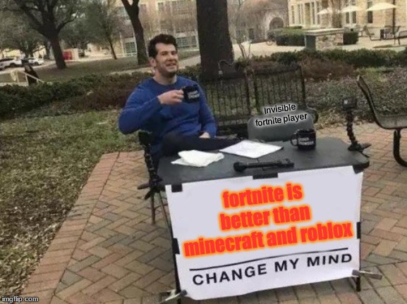 Change My Mind Meme | Invisible fortnite player; fortnite is better than minecraft and roblox | image tagged in memes,change my mind | made w/ Imgflip meme maker