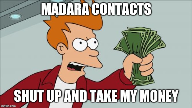 Shut Up And Take My Money Fry | MADARA CONTACTS; SHUT UP AND TAKE MY MONEY | image tagged in memes,shut up and take my money fry | made w/ Imgflip meme maker