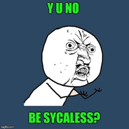 Y U No Meme | Y U NO BE SYCALESS? | image tagged in memes,y u no | made w/ Imgflip meme maker