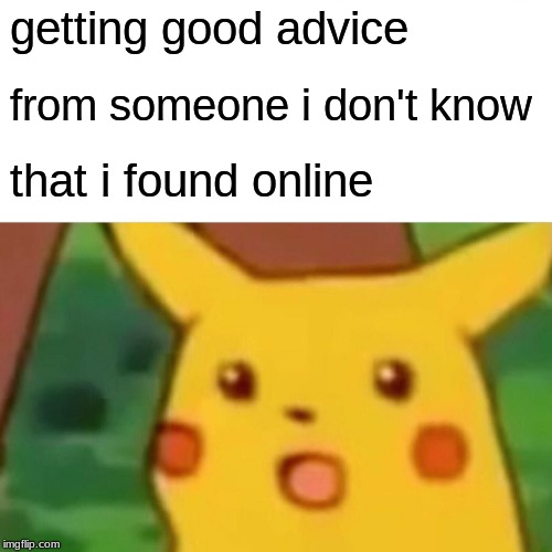 Surprised Pikachu Meme | getting good advice; from someone i don't know; that i found online | image tagged in memes,surprised pikachu | made w/ Imgflip meme maker