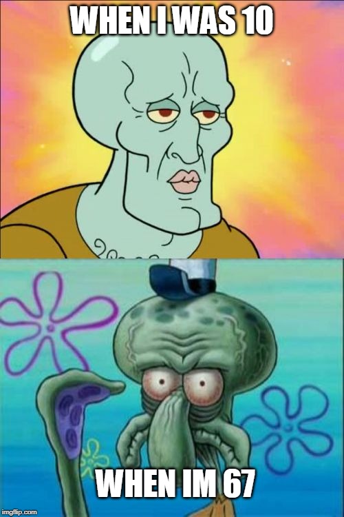 Squidward Meme | WHEN I WAS 10; WHEN IM 67 | image tagged in memes,squidward | made w/ Imgflip meme maker