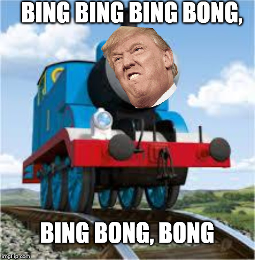 Bing Bong | BING BING BING BONG, BING BONG, BONG | image tagged in thomas the train,donald trump,trump,dank,train,funny meme | made w/ Imgflip meme maker