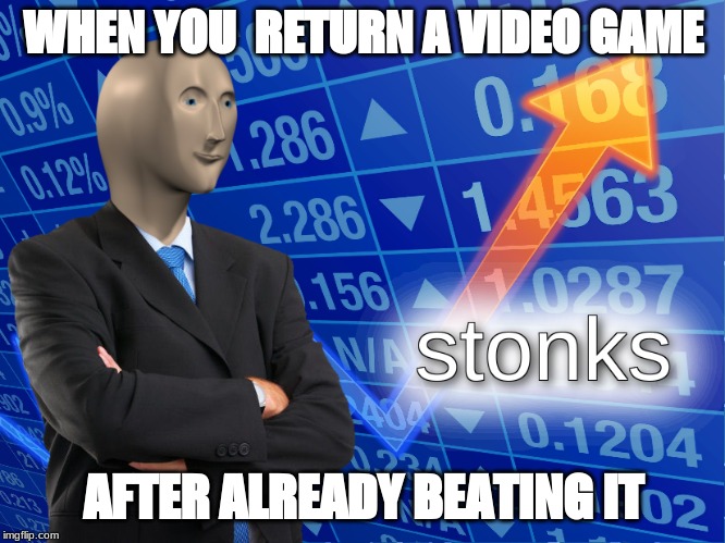 stonks | WHEN YOU  RETURN A VIDEO GAME; AFTER ALREADY BEATING IT | image tagged in stonks | made w/ Imgflip meme maker