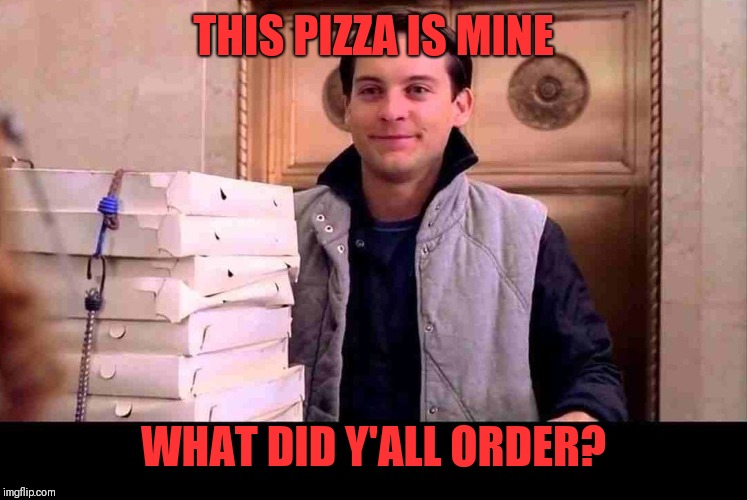 pizzA TIME | THIS PIZZA IS MINE WHAT DID Y'ALL ORDER? | image tagged in pizza time | made w/ Imgflip meme maker
