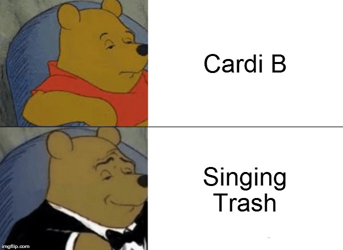 Tuxedo Winnie The Pooh Meme | Cardi B; Singing Trash | image tagged in memes,tuxedo winnie the pooh | made w/ Imgflip meme maker