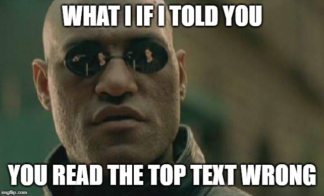 [hi] | WHAT I IF I TOLD YOU; YOU READ THE TOP TEXT WRONG | image tagged in memes,matrix morpheus | made w/ Imgflip meme maker