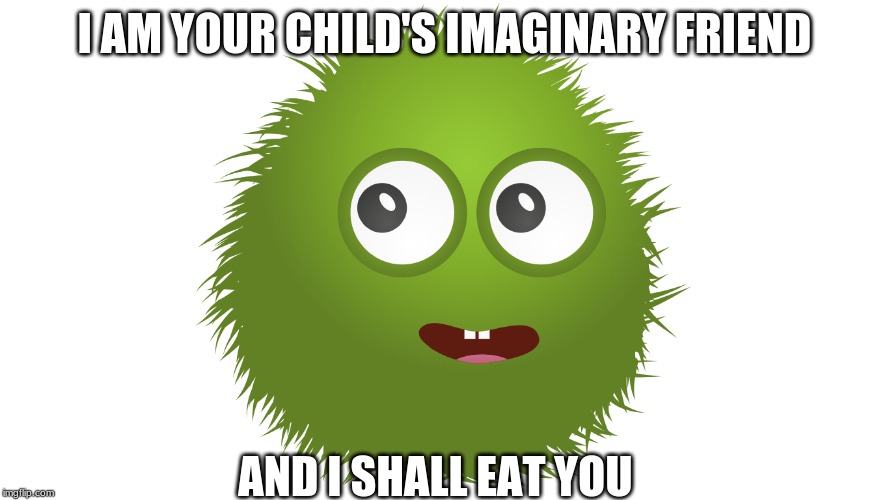 Horror from the green thing | I AM YOUR CHILD'S IMAGINARY FRIEND; AND I SHALL EAT YOU | image tagged in beware | made w/ Imgflip meme maker