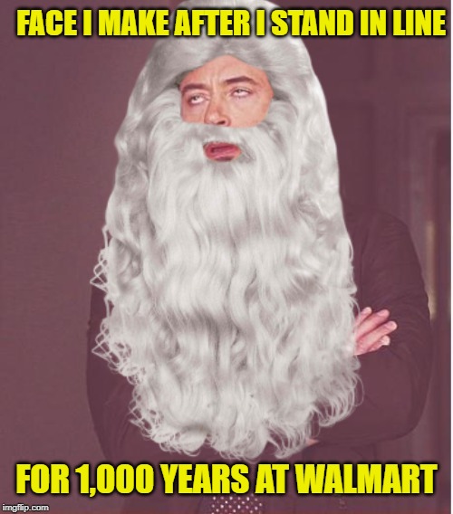 Slight Exaggeration | FACE I MAKE AFTER I STAND IN LINE; FOR 1,000 YEARS AT WALMART | image tagged in funny memes,face you make robert downey jr,walmart,impatient | made w/ Imgflip meme maker