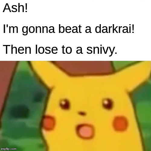 Surprised Pikachu Meme | Ash! I'm gonna beat a darkrai! Then lose to a snivy. | image tagged in memes,surprised pikachu | made w/ Imgflip meme maker
