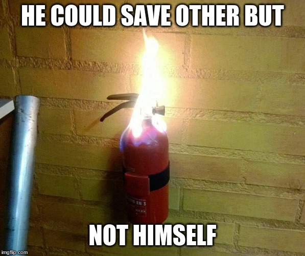 HE COULD SAVE OTHER BUT; NOT HIMSELF | image tagged in memes | made w/ Imgflip meme maker