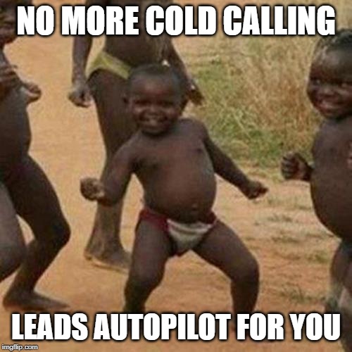 Third World Success Kid | NO MORE COLD CALLING; LEADS AUTOPILOT FOR YOU | image tagged in memes,third world success kid | made w/ Imgflip meme maker