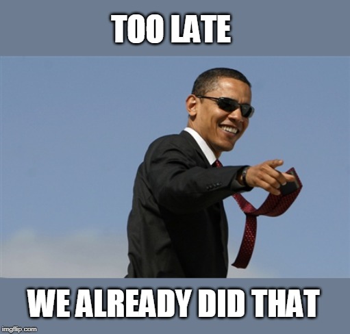 Cool Obama Meme | WE ALREADY DID THAT TOO LATE | image tagged in memes,cool obama | made w/ Imgflip meme maker