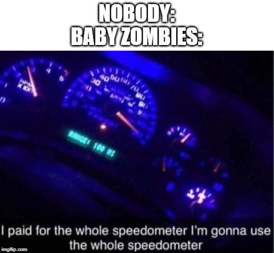 I am sped | NOBODY:

BABY ZOMBIES: | image tagged in speedometer,memes,funny | made w/ Imgflip meme maker