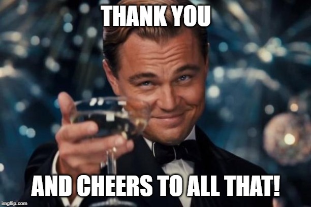 Leonardo Dicaprio Cheers Meme | THANK YOU AND CHEERS TO ALL THAT! | image tagged in memes,leonardo dicaprio cheers | made w/ Imgflip meme maker