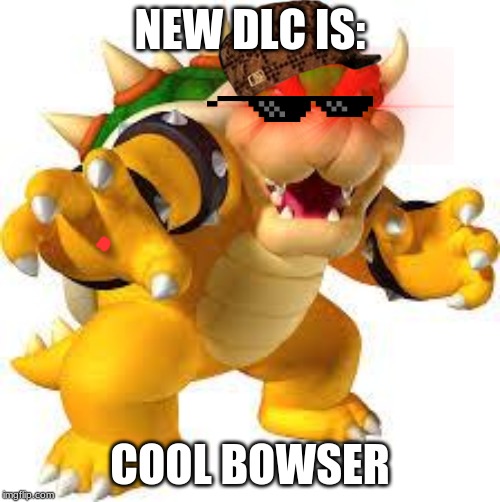 Bowser | NEW DLC IS:; COOL BOWSER | image tagged in bowser | made w/ Imgflip meme maker