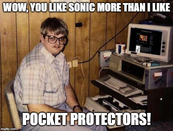 computer nerd | WOW, YOU LIKE SONIC MORE THAN I LIKE POCKET PROTECTORS! | image tagged in computer nerd | made w/ Imgflip meme maker