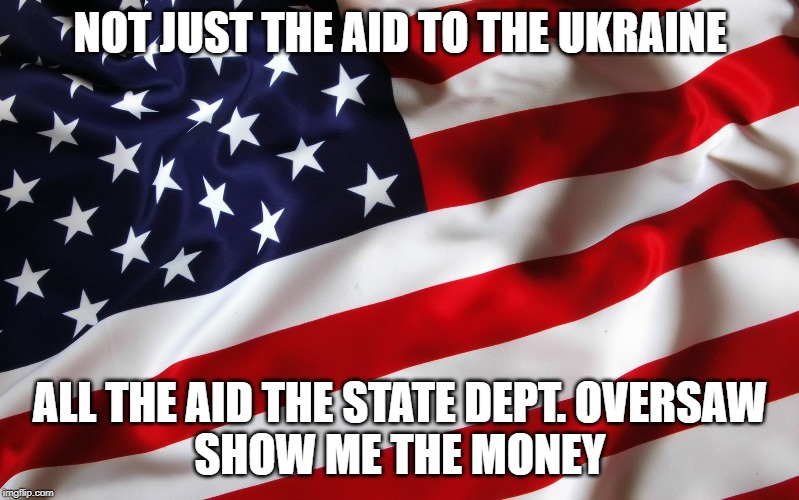 American Politics | NOT JUST THE AID TO THE UKRAINE; ALL THE AID THE STATE DEPT. OVERSAW
SHOW ME THE MONEY | image tagged in american politics | made w/ Imgflip meme maker