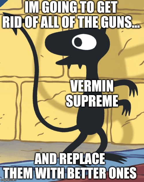 IM GOING TO GET RID OF ALL OF THE GUNS... VERMIN SUPREME; AND REPLACE THEM WITH BETTER ONES | made w/ Imgflip meme maker