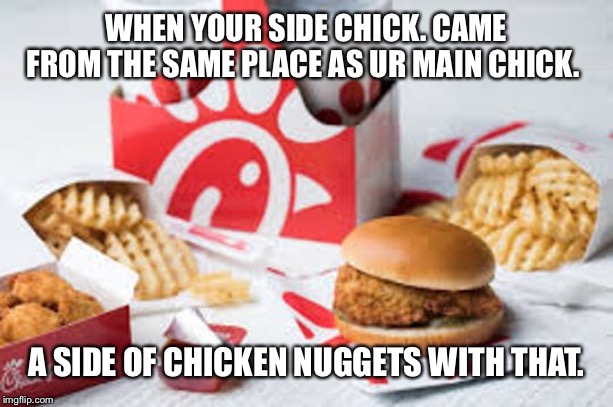 WHEN YOUR SIDE CHICK. CAME FROM THE SAME PLACE AS UR MAIN CHICK. A SIDE OF CHICKEN NUGGETS WITH THAT. | image tagged in side,chick | made w/ Imgflip meme maker