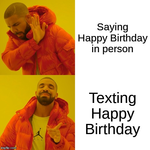 Drake Hotline Bling | Saying Happy Birthday in person; Texting Happy Birthday | image tagged in memes,drake hotline bling | made w/ Imgflip meme maker