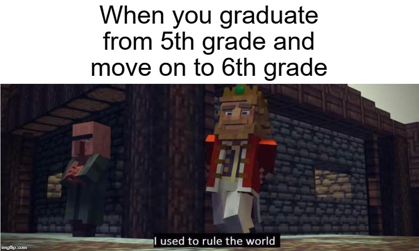 But now I'm the lowest grade again | When you graduate from 5th grade and move on to 6th grade | image tagged in funny,memes,minecraft,elementary,school,middle school | made w/ Imgflip meme maker