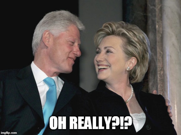 Bill and Hillary Clinton | OH REALLY?!? | image tagged in bill and hillary clinton | made w/ Imgflip meme maker