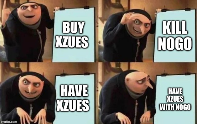 Gru's Plan | BUY XZUES; KILL NOGO; HAVE XZUES; HAVE XZUES WITH NOGO | image tagged in gru's plan | made w/ Imgflip meme maker