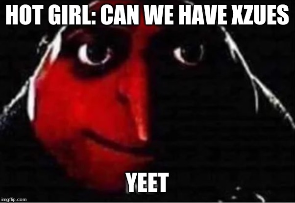 Gru No | HOT GIRL: CAN WE HAVE XZUES; YEET | image tagged in gru no | made w/ Imgflip meme maker