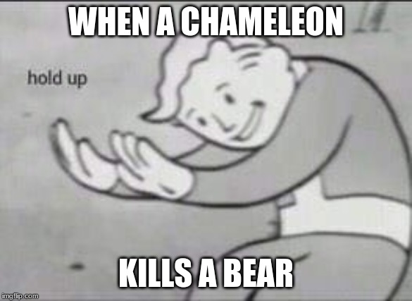 Fallout Hold Up | WHEN A CHAMELEON; KILLS A BEAR | image tagged in fallout hold up | made w/ Imgflip meme maker