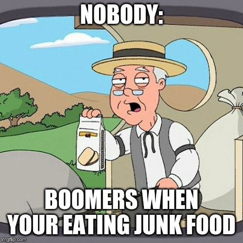 Pepperidge Farm Remembers Meme | NOBODY:; BOOMERS WHEN YOUR EATING JUNK FOOD | image tagged in memes,pepperidge farm remembers | made w/ Imgflip meme maker
