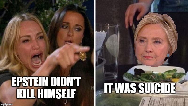 Lady Yelling at Hillary | EPSTEIN DIDN'T KILL HIMSELF; IT WAS SUICIDE | image tagged in suicide,jeffrey epstein,epstein,hillary clinton | made w/ Imgflip meme maker
