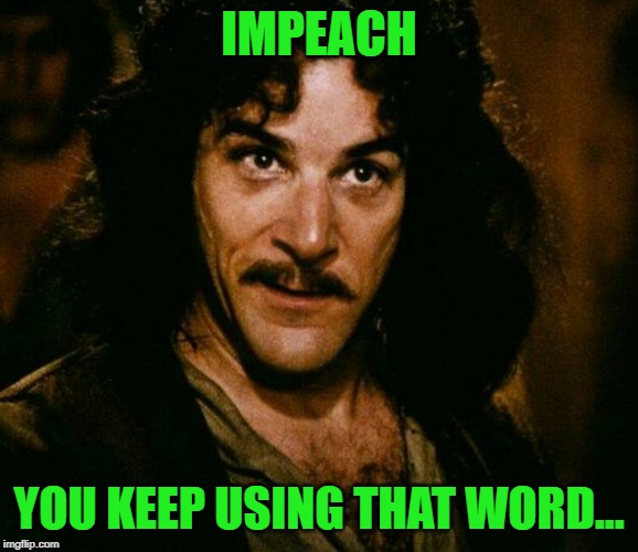 inconceivable  | IMPEACH YOU KEEP USING THAT WORD... | image tagged in inconceivable | made w/ Imgflip meme maker