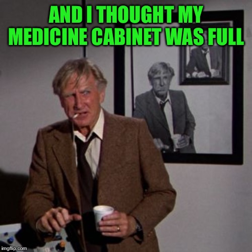 Steve McCroskey | AND I THOUGHT MY MEDICINE CABINET WAS FULL | image tagged in steve mccroskey | made w/ Imgflip meme maker