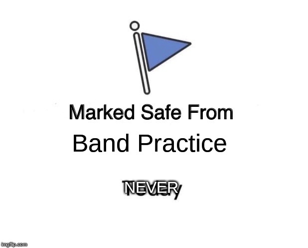Marked Safe From Meme | Band Practice; NEVER | image tagged in memes,marked safe from | made w/ Imgflip meme maker