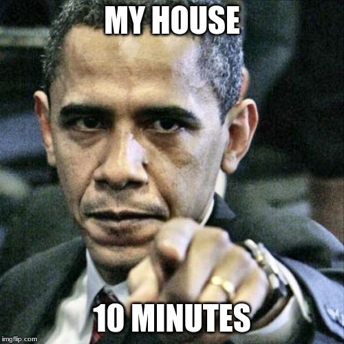 Pissed Off Obama | MY HOUSE; 10 MINUTES | image tagged in memes,pissed off obama | made w/ Imgflip meme maker