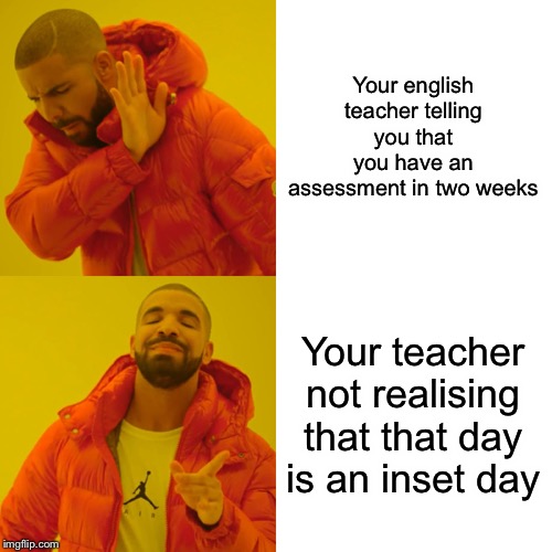 Drake Hotline Bling Meme | Your english teacher telling you that you have an assessment in two weeks; Your teacher not realising that that day is an inset day | image tagged in memes,drake hotline bling | made w/ Imgflip meme maker