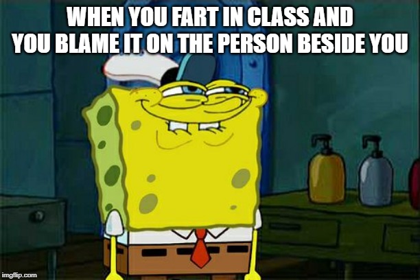 Don't You Squidward | WHEN YOU FART IN CLASS AND YOU BLAME IT ON THE PERSON BESIDE YOU | image tagged in memes,dont you squidward | made w/ Imgflip meme maker