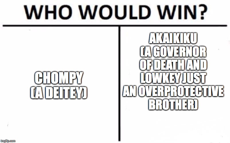 Who Would Win? Meme | CHOMPY
(A DEITEY) AKAIKIKU
(A GOVERNOR OF DEATH AND LOWKEY JUST AN OVERPROTECTIVE BROTHER) | image tagged in memes,who would win | made w/ Imgflip meme maker