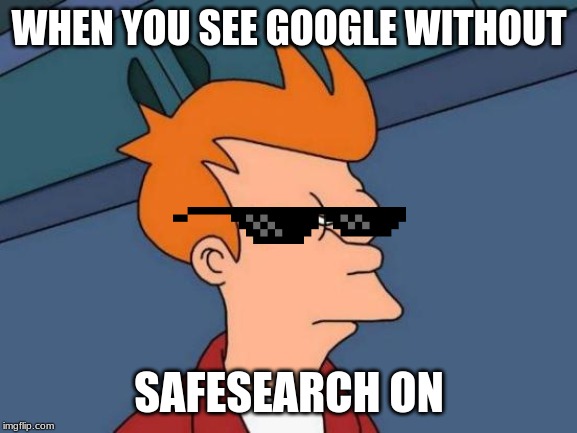 Futurama Fry | WHEN YOU SEE GOOGLE WITHOUT; SAFESEARCH ON | image tagged in memes,futurama fry | made w/ Imgflip meme maker