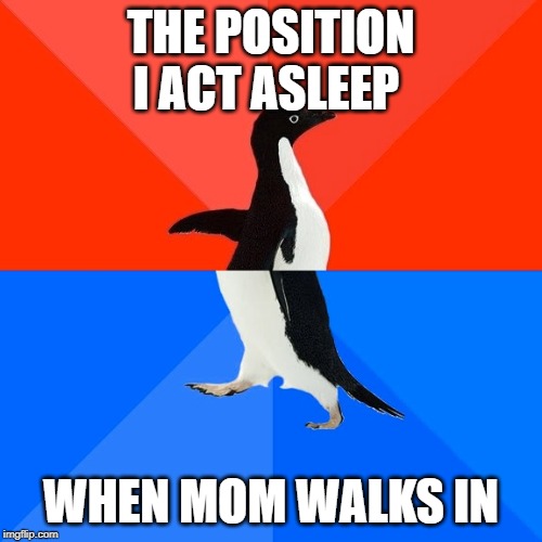Socially Awesome Awkward Penguin Meme | THE POSITION I ACT ASLEEP; WHEN MOM WALKS IN | image tagged in memes,socially awesome awkward penguin | made w/ Imgflip meme maker
