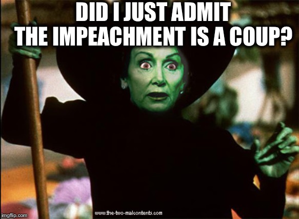 Those of us with brains already knew it, Nancy | DID I JUST ADMIT THE IMPEACHMENT IS A COUP? | image tagged in nancy pelosi,nancy pelosi wtf,good old nancy pelosi,trump impeachment | made w/ Imgflip meme maker